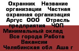 Охранник › Название организации ­ Частная охранная организация Аргус, ООО › Отрасль предприятия ­ ЧОП › Минимальный оклад ­ 1 - Все города Работа » Вакансии   . Челябинская обл.,Аша г.